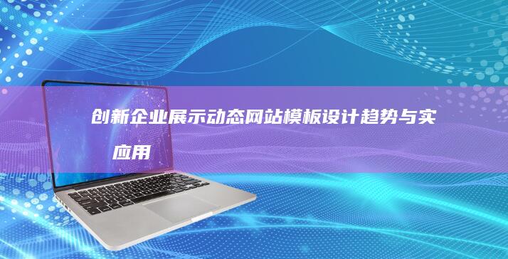 创新企业展示：动态网站模板设计趋势与实战应用